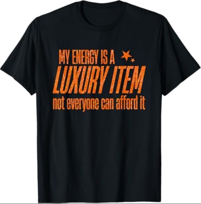 My Energy is A Luxury Item Not Everyone Can Afford It T-Shirt