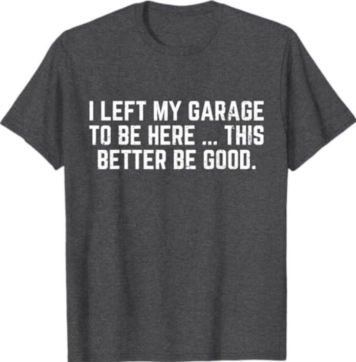 I Left My Garage To Be Here This Better Good Mechanic Car T-Shirt