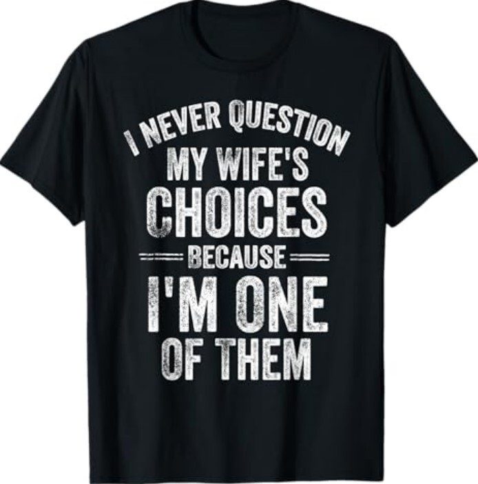 I Never Question My Wife’s Choices Marriage Humor Husband T-Shirt